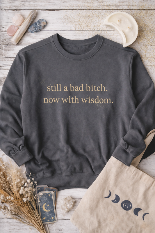 "still a bad bitch. now with wisdom." Crewneck